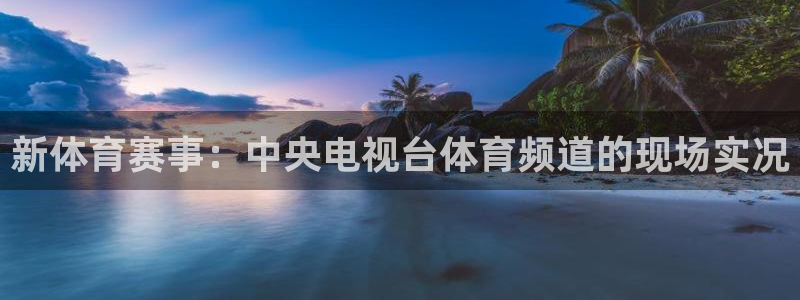 搜球吧直播：新体育赛事：中央电视台体育频道的现场实况
